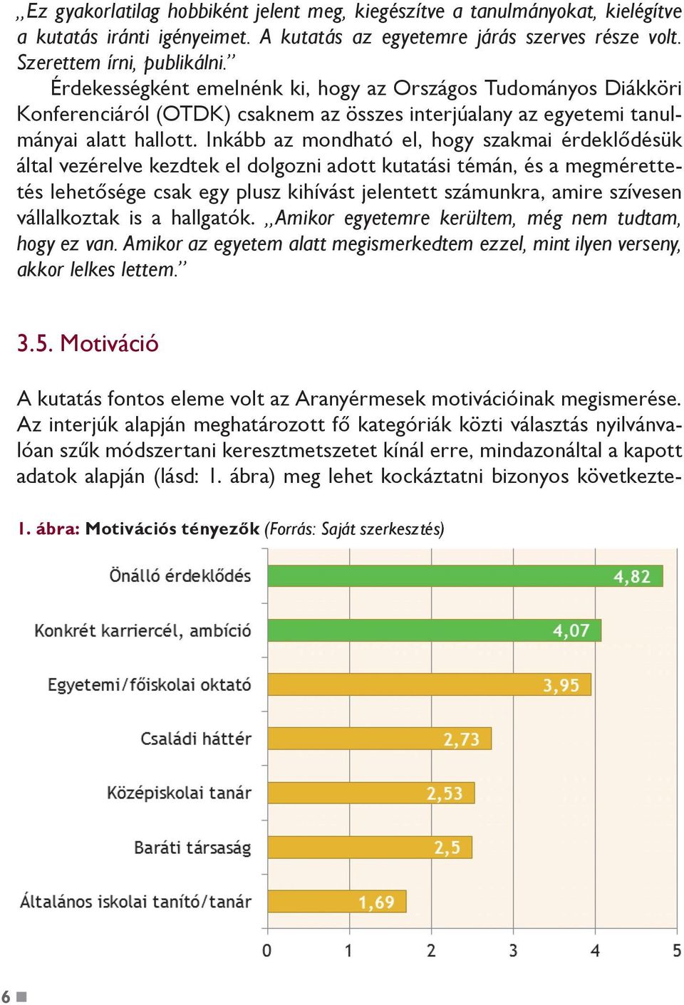 Inkább az mondható el, hogy szakmai érdeklődésük által vezérelve kezdtek el dolgozni adott kutatási témán, és a megmérettetés lehetősége csak egy plusz kihívást jelentett számunkra, amire szívesen