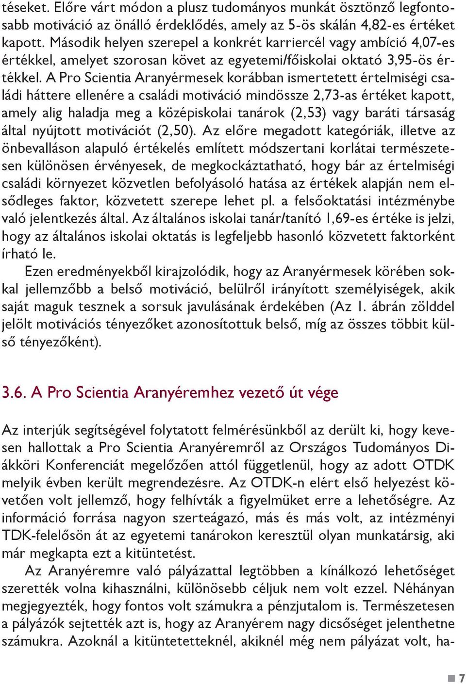 A Pro Scientia Aranyérmesek korábban ismertetett értelmiségi családi háttere ellenére a családi motiváció mindössze 2,73-as értéket kapott, amely alig haladja meg a középiskolai tanárok (2,53) vagy