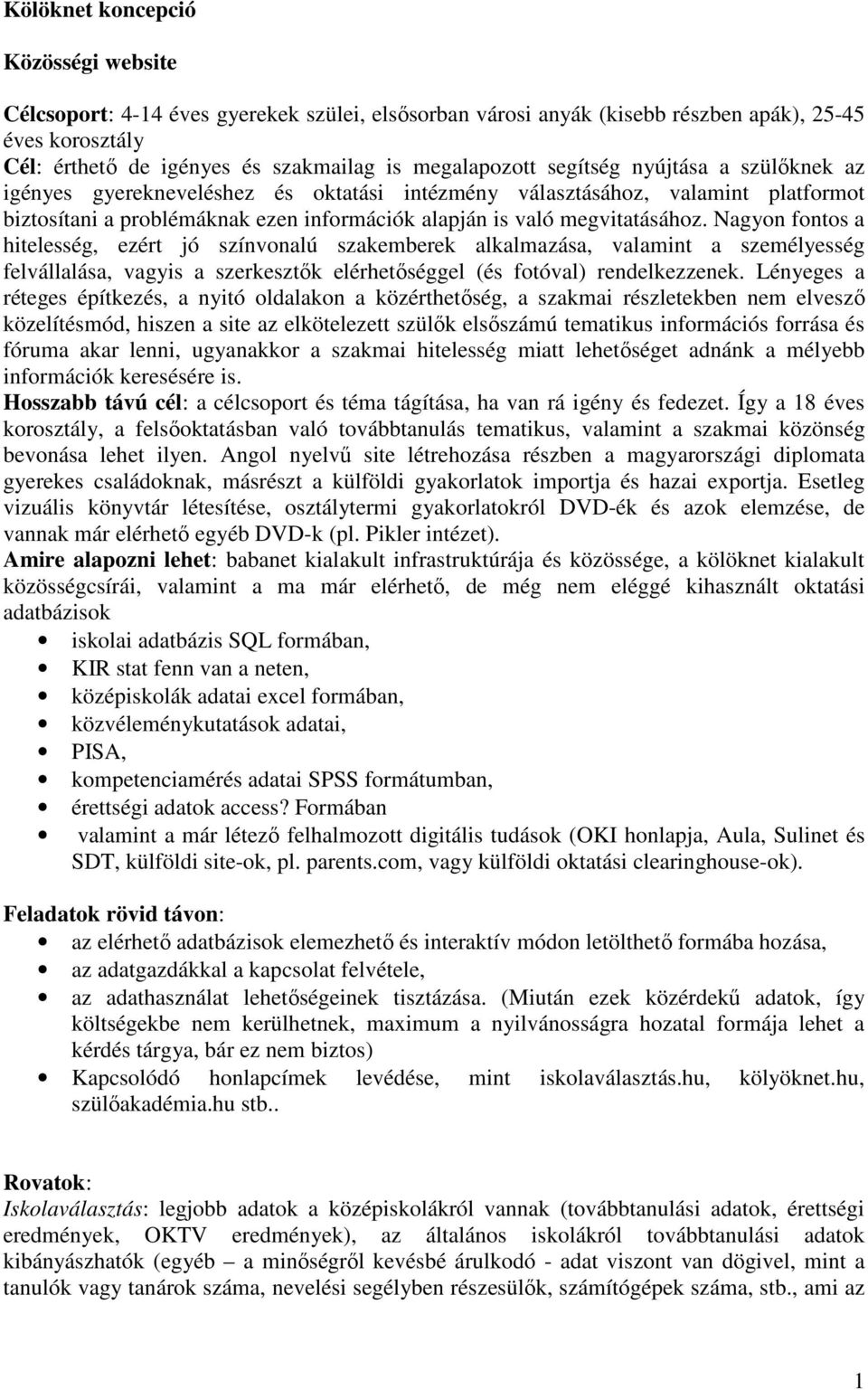 Nagyon fontos a hitelesség, ezért jó színvonalú szakemberek alkalmazása, valamint a személyesség felvállalása, vagyis a szerkesztık elérhetıséggel (és fotóval) rendelkezzenek.