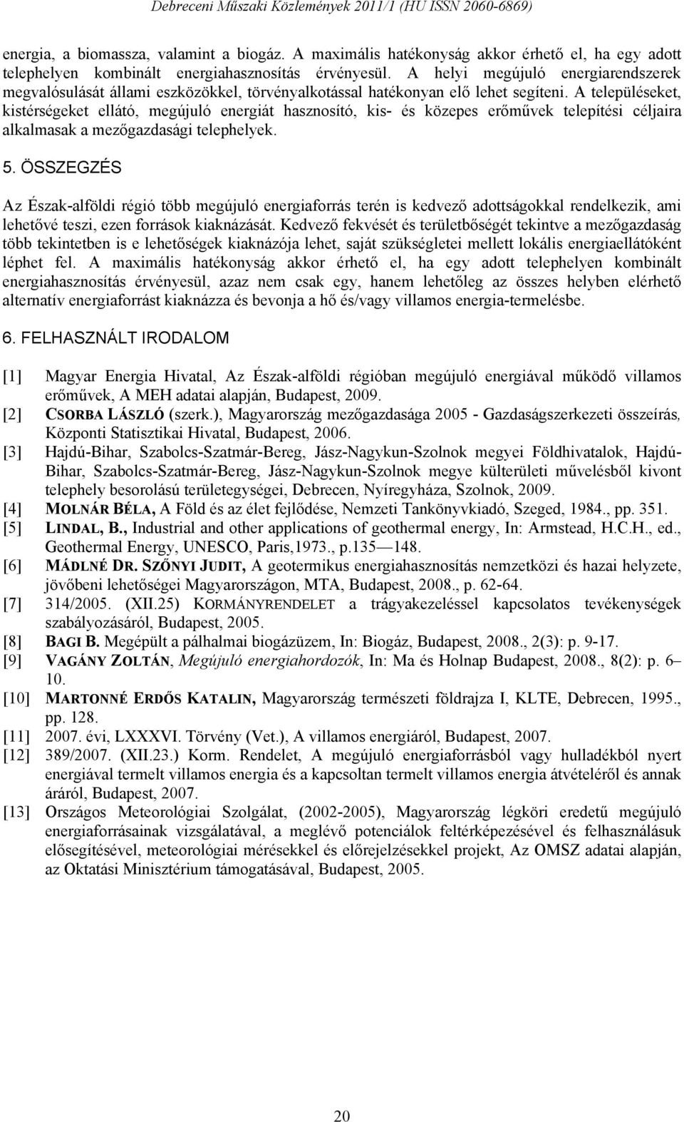 A településeket, kistérségeket ellátó, megújuló energiát hasznosító, kis- és közepes erőművek telepítési céljaira alkalmasak a mezőgazdasági telephelyek. 5.