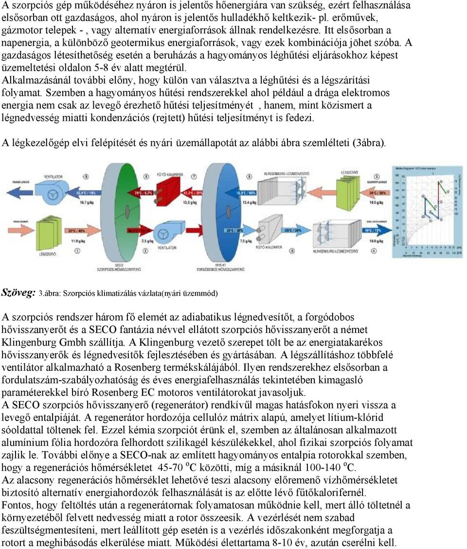 A gazdaságos létesíthetőség esetén a beruházás a hagyományos léghűtési eljárásokhoz képest üzemeltetési oldalon 5-8 év alatt megtérül.