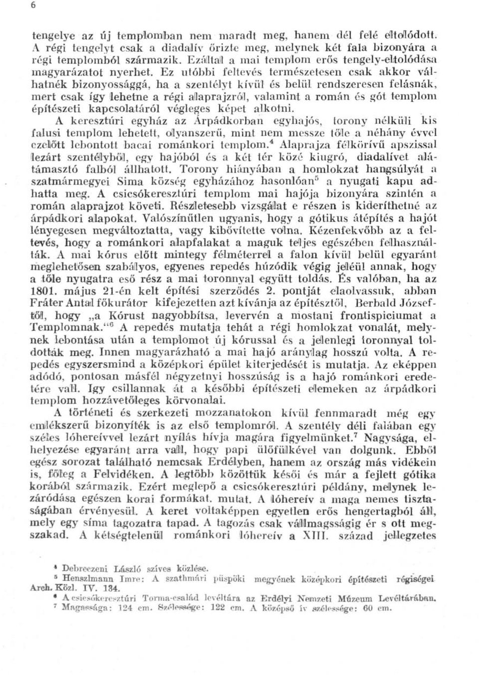 Ez utóbbi feltevés természetesen csak akkor válhatnék bizonyossággá, ha a szentélyt kívül és belül rendszeresen felásnák, mert csak így lehetne a régi állaprajzrál, valamint a román és gót templom