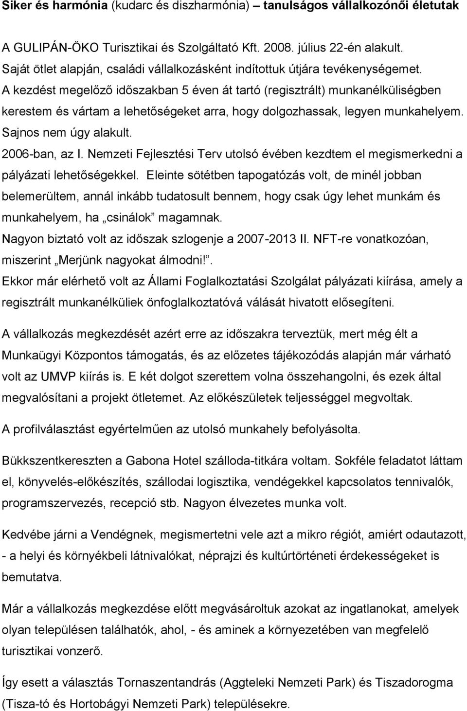 A kezdést megelőző időszakban 5 éven át tartó (regisztrált) munkanélküliségben kerestem és vártam a lehetőségeket arra, hogy dolgozhassak, legyen munkahelyem. Sajnos nem úgy alakult. 2006-ban, az I.