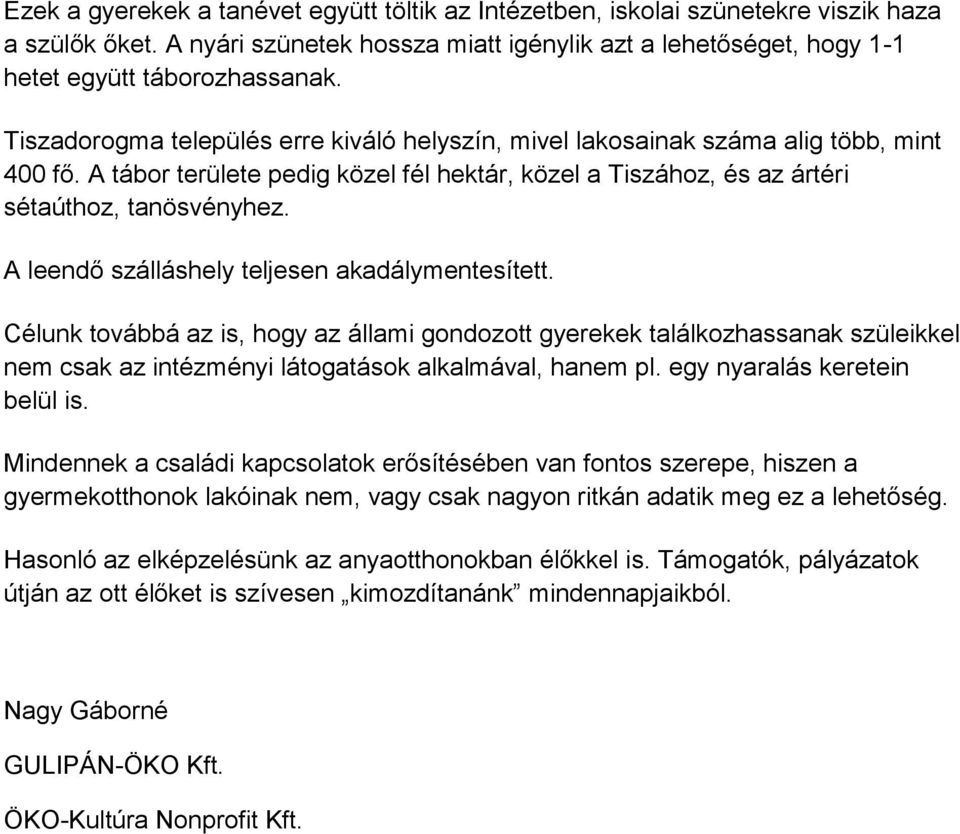 A leendő szálláshely teljesen akadálymentesített. Célunk továbbá az is, hogy az állami gondozott gyerekek találkozhassanak szüleikkel nem csak az intézményi látogatások alkalmával, hanem pl.