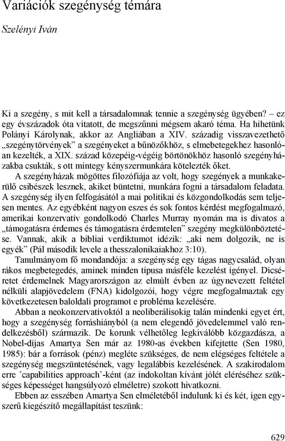 század közepéig-végéig börtönökhöz hasonló szegényházakba csukták, s ott mintegy kényszermunkára kötelezték őket.