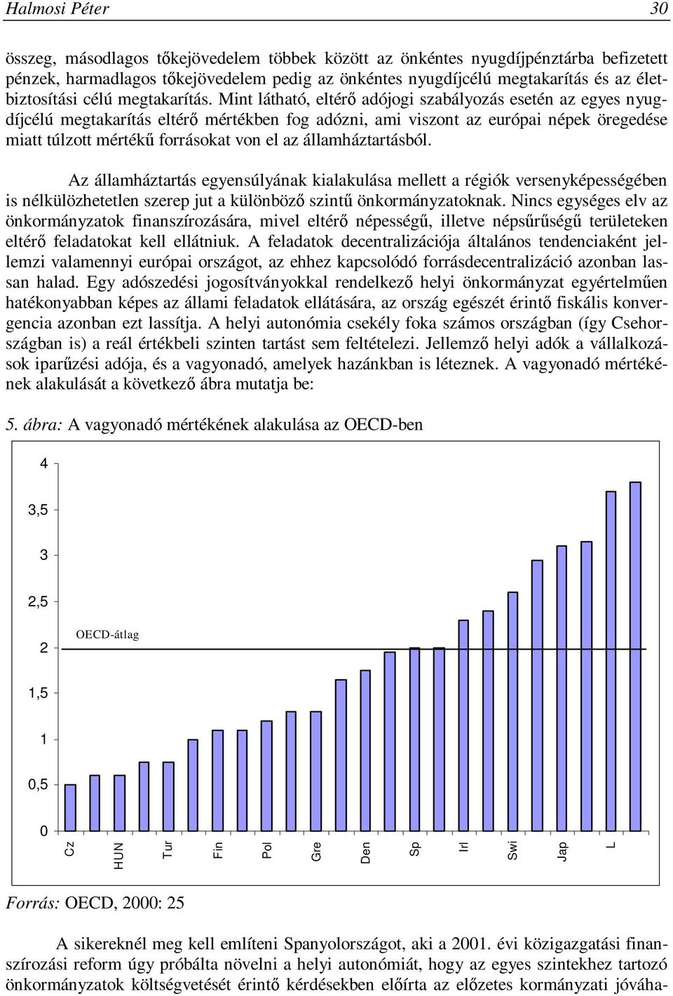 Mint látható, eltérő adójogi szabályozás esetén az egyes nyugdíjcélú megtakarítás eltérő mértékben fog adózni, ami viszont az európai népek öregedése miatt túlzott mértékű forrásokat von el az