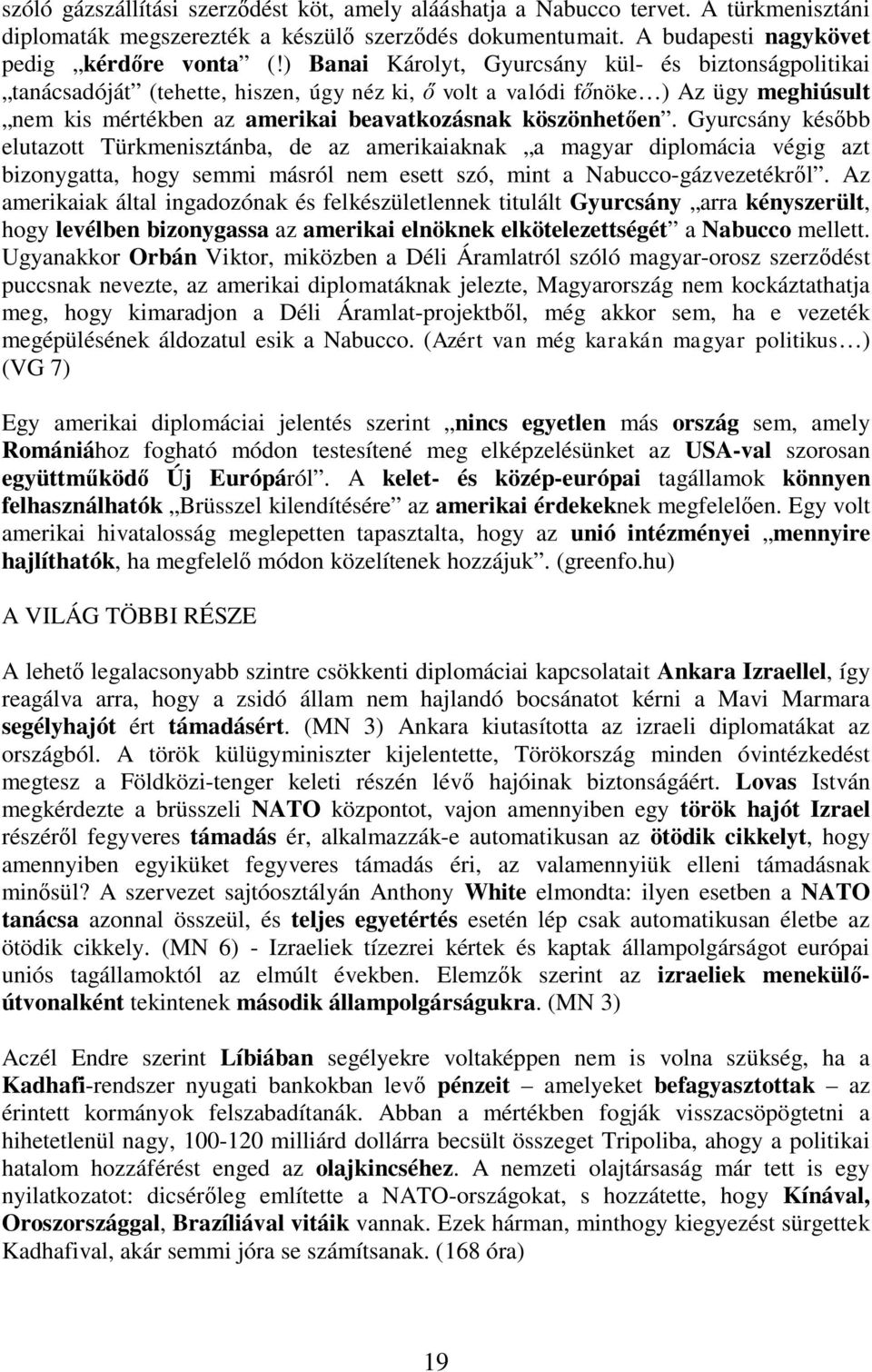 Gyurcsány kés bb elutazott Türkmenisztánba, de az amerikaiaknak a magyar diplomácia végig azt bizonygatta, hogy semmi másról nem esett szó, mint a Nabucco-gázvezetékr l.