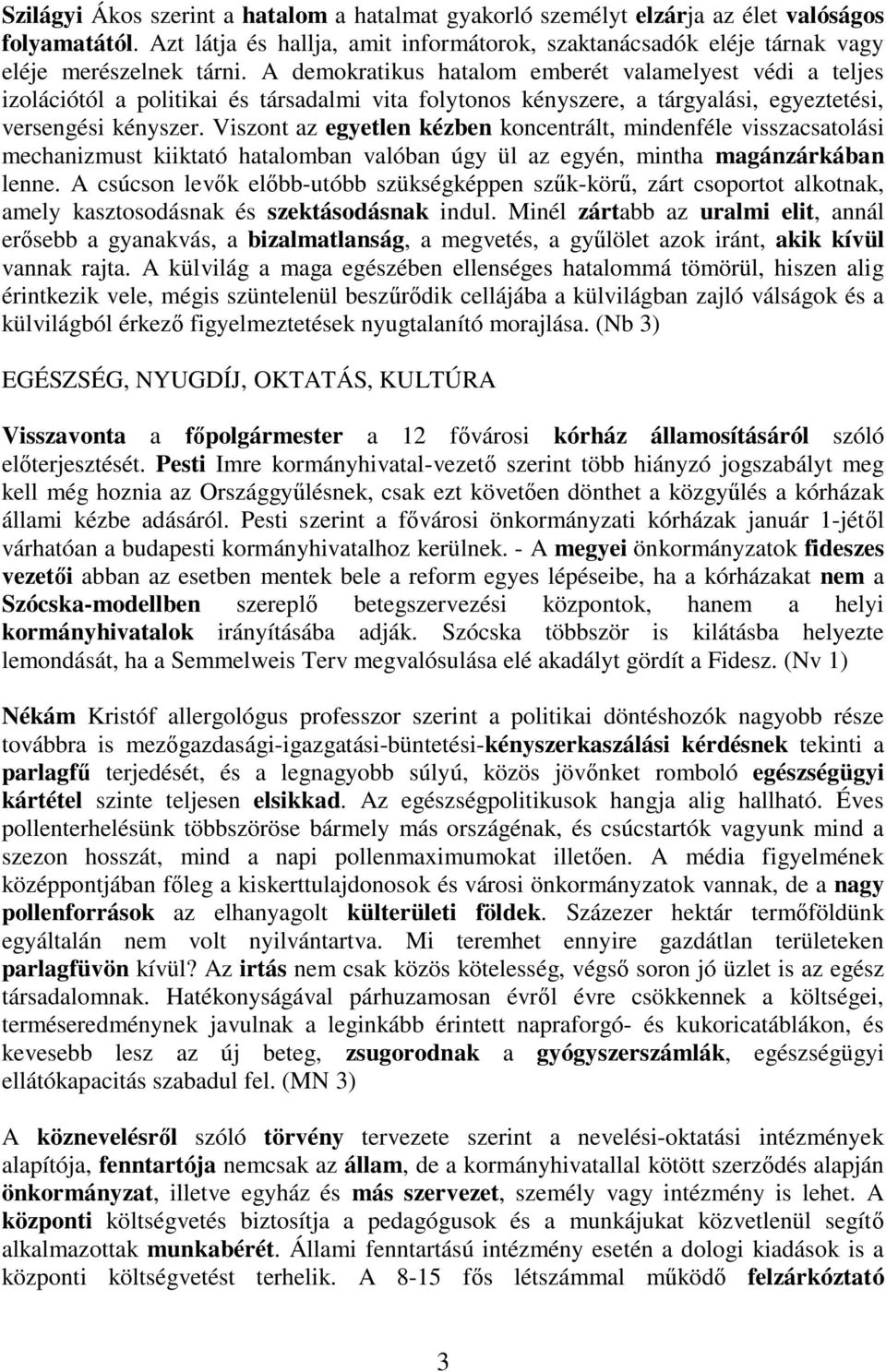 Viszont az egyetlen kézben koncentrált, mindenféle visszacsatolási mechanizmust kiiktató hatalomban valóban úgy ül az egyén, mintha magánzárkában lenne.