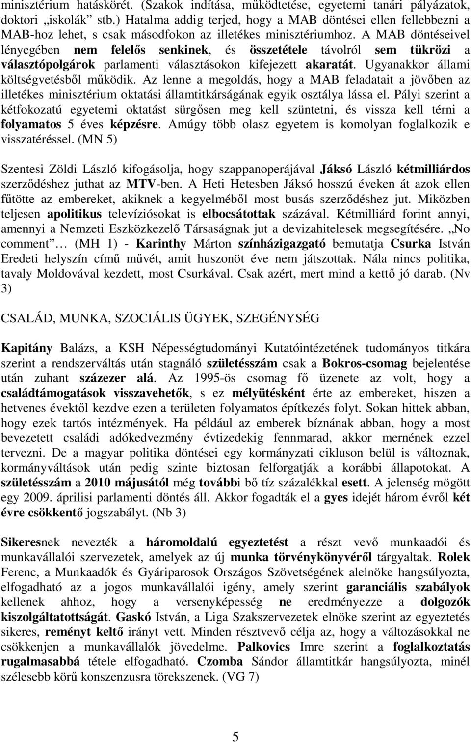 A MAB döntéseivel lényegében nem felel s senkinek, és összetétele távolról sem tükrözi a választópolgárok parlamenti választásokon kifejezett akaratát. Ugyanakkor állami költségvetésb l m ködik.