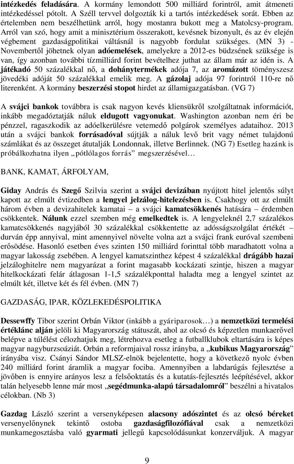 Arról van szó, hogy amit a minisztérium összerakott, kevésnek bizonyult, és az év elején végbement gazdaságpolitikai váltásnál is nagyobb fordulat szükséges.