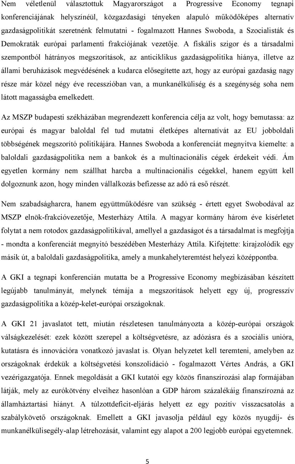 A fiskális szigor és a társadalmi szempontból hátrányos megszorítások, az anticiklikus gazdaságpolitika hiánya, illetve az állami beruházások megvédésének a kudarca elősegítette azt, hogy az európai