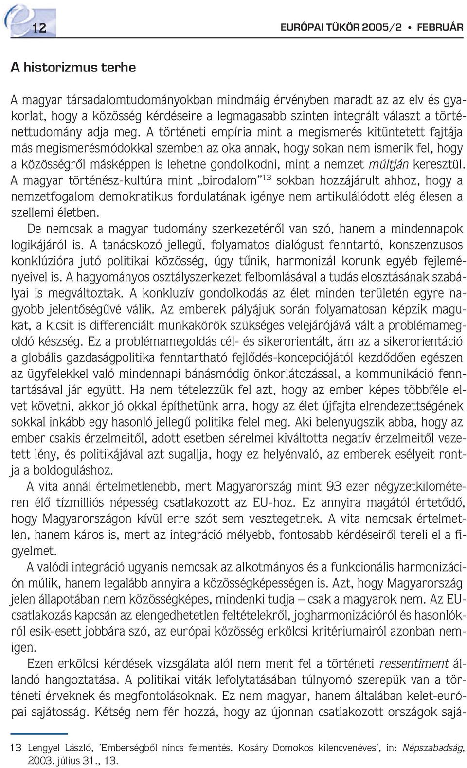 A történeti empíria mint a megismerés kitüntetett fajtája más megismerésmódokkal szemben az oka annak, hogy sokan nem ismerik fel, hogy a közösségrôl másképpen is lehetne gondolkodni, mint a nemzet