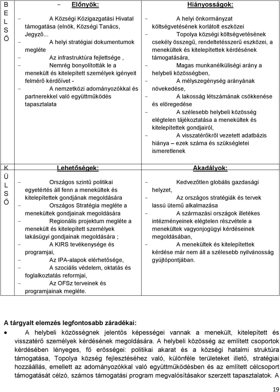 és partnerekkel való együttműködés tapasztalata Lehetőségek: - Országos szintű politikai egyetértés áll fenn a menekültek és kitelepítettek gondjának megoldására - Országos Stratégia megléte a