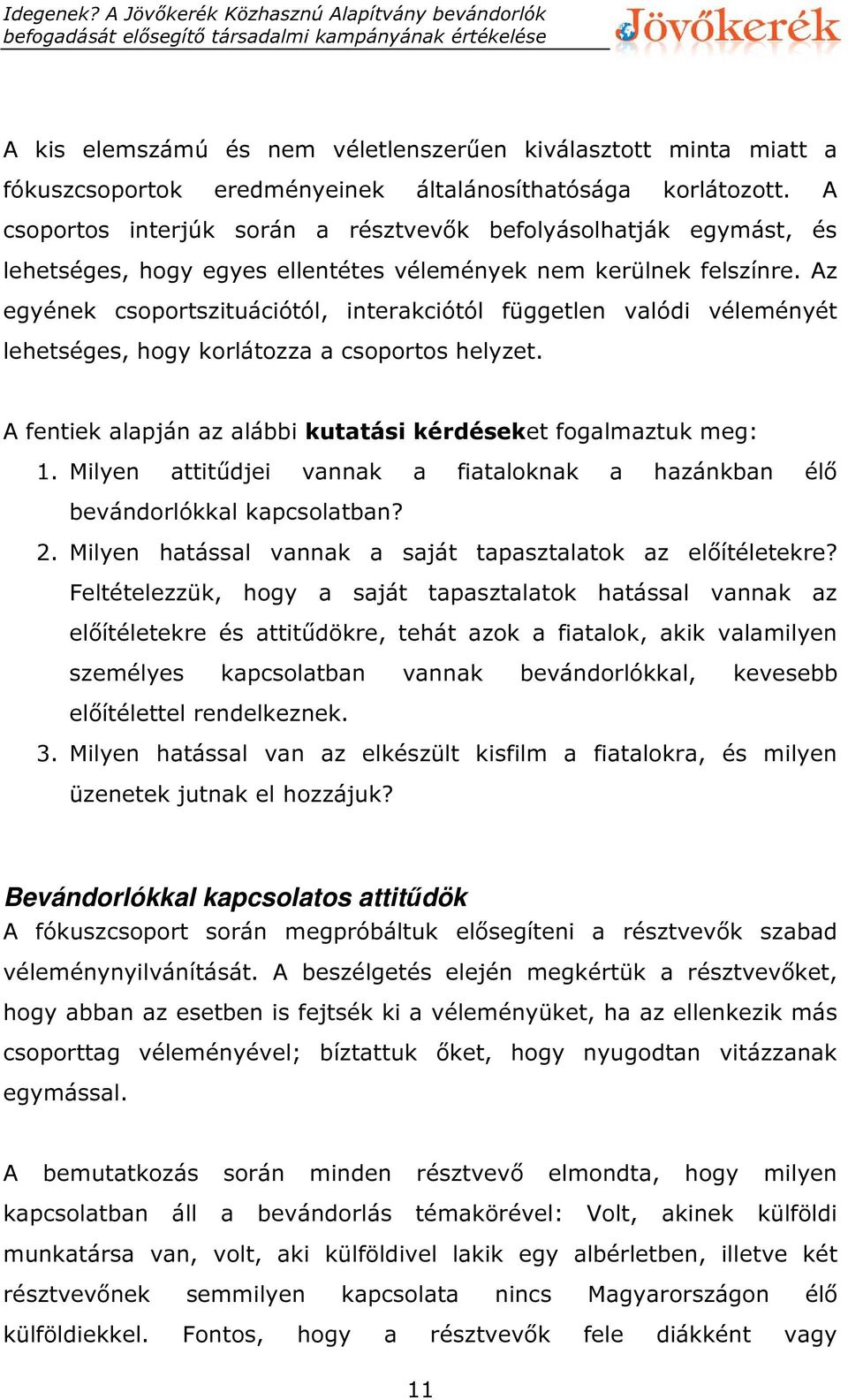 Az egyének csoportszituációtól, interakciótól független valódi véleményét lehetséges, hogy korlátozza a csoportos helyzet. A fentiek alapján az alábbi kutatási kérdéseket fogalmaztuk meg: 1.