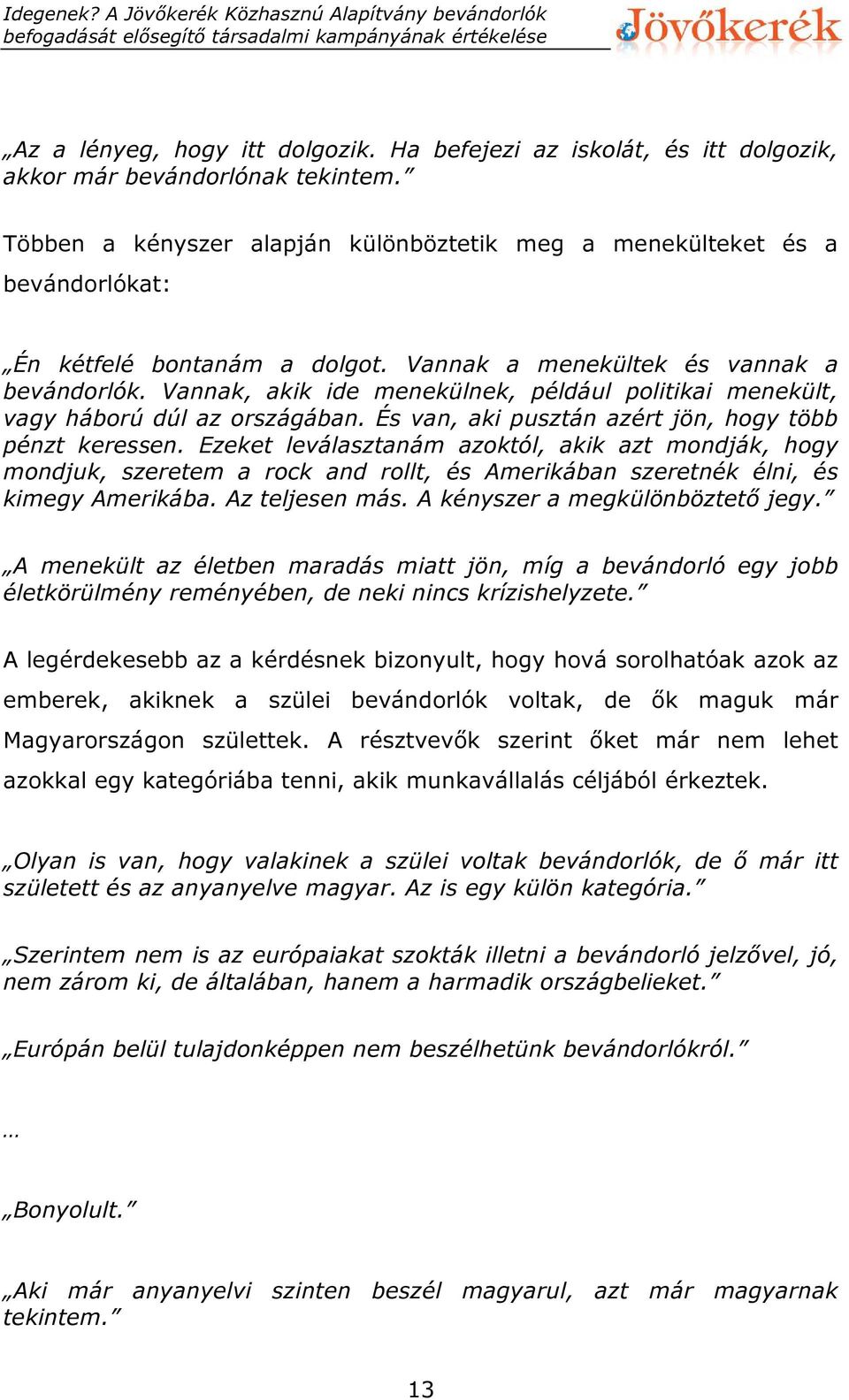 Vannak, akik ide menekülnek, például politikai menekült, vagy háború dúl az országában. És van, aki pusztán azért jön, hogy több pénzt keressen.