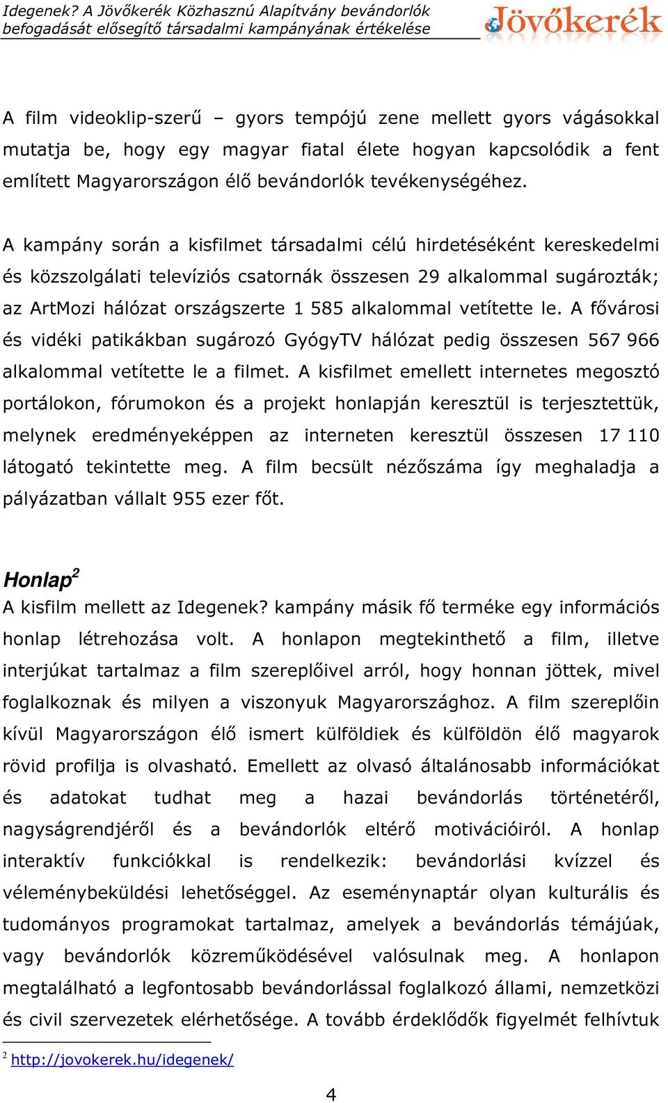 vetítette le. A fővárosi és vidéki patikákban sugározó GyógyTV hálózat pedig összesen 567 966 alkalommal vetítette le a filmet.