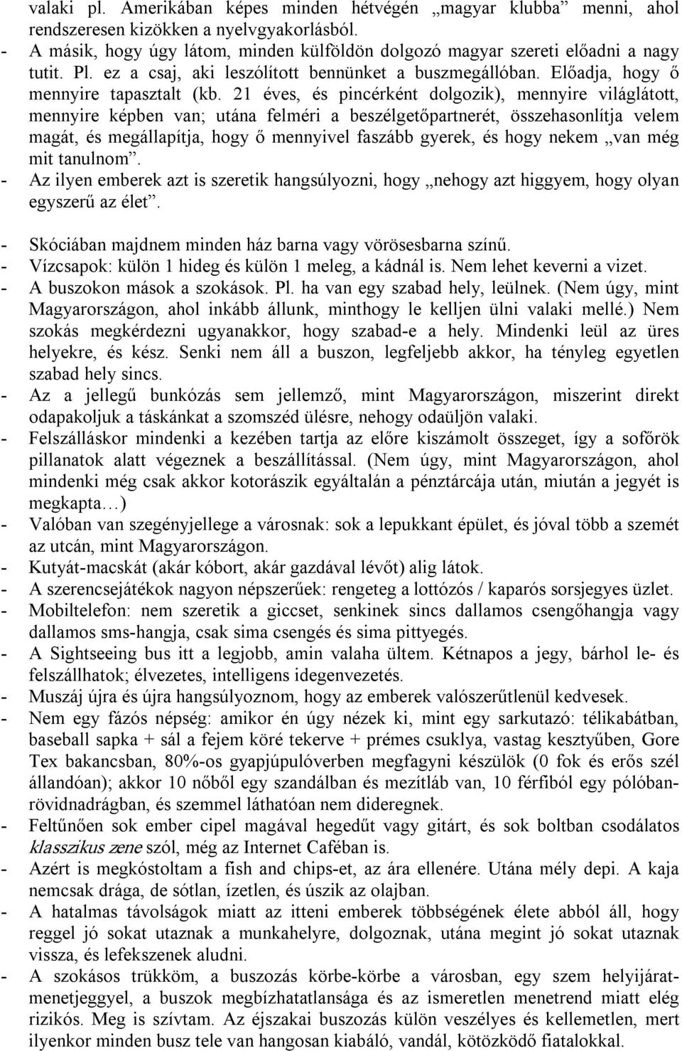 21 éves, és pincérként dolgozik), mennyire világlátott, mennyire képben van; utána felméri a beszélgetőpartnerét, összehasonlítja velem magát, és megállapítja, hogy ő mennyivel faszább gyerek, és