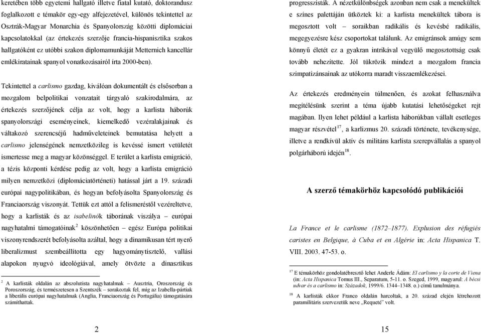 Tekintettel a carlismo gazdag, kiválóan dokumentált és elsősorban a mozgalom belpolitikai vonzatait tárgyaló szakirodalmára, az értekezés szerzőjének célja az volt, hogy a karlista háborúk