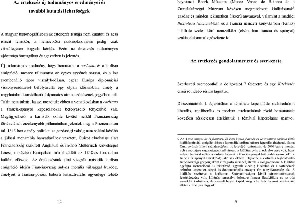 Új tudományos eredmény, hogy bemutatja: a carlismo és a karlista emigráció, messze túlmutatva az egyes egyének sorsán, és a két szembenálló tábor viszálykodásán, egész Európa diplomáciai