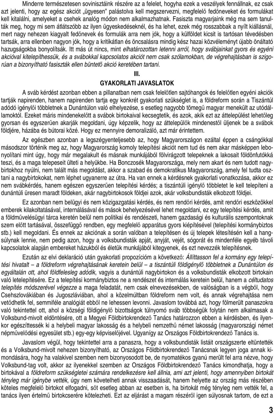 Fasiszta magyarjaink még ma sem tanulták meg, hogy mi sem átlátszóbb az ilyen ügyeskedéseknél, és ha lehet, ezek még rosszabbak a nyílt kiállásnál, mert nagy nehezen kiagyalt fedőnevek és formulák