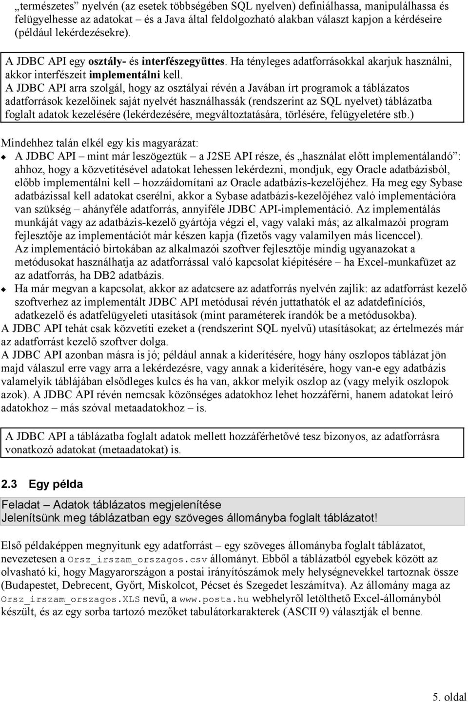 A JDBC API arra szolgál, hogy az osztályai révén a Javában írt programok a táblázatos adatforrások kezelőinek saját nyelvét használhassák (rendszerint az SQL nyelvet) táblázatba foglalt adatok