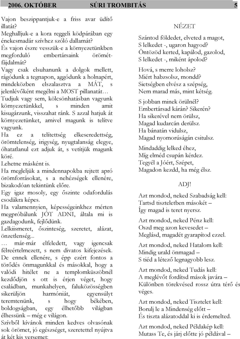 Vagy csak elsuhanunk a dolgok mellett, rágódunk a tegnapon, aggódunk a holnapért, mindeközben elszalasztva a MÁT, s jelenlévőként megélni a MOST pillanatát Tudjuk vagy sem, kölcsönhatásban vagyunk