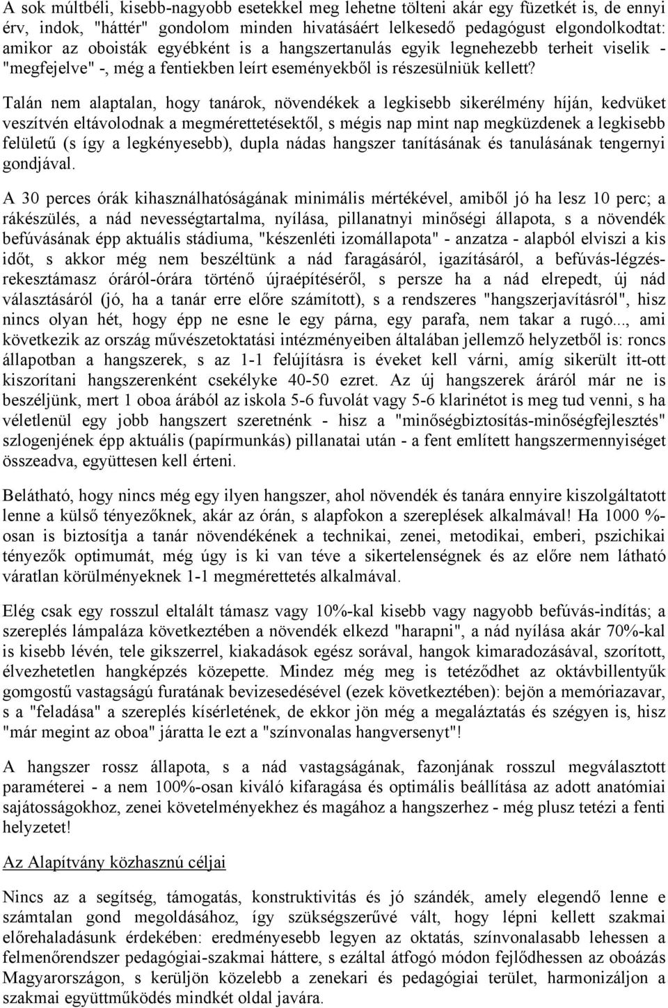 Talán nem alaptalan, hogy tanárok, növendékek a legkisebb sikerélmény híján, kedvüket veszítvén eltávolodnak a megmérettetésektől, s mégis nap mint nap megküzdenek a legkisebb felületű (s így a