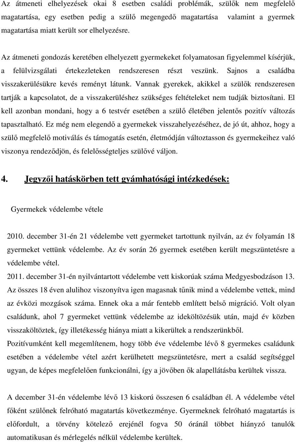 Sajnos a családba visszakerülésükre kevés reményt látunk. Vannak gyerekek, akikkel a szülık rendszeresen tartják a kapcsolatot, de a visszakerüléshez szükséges feltételeket nem tudják biztosítani.