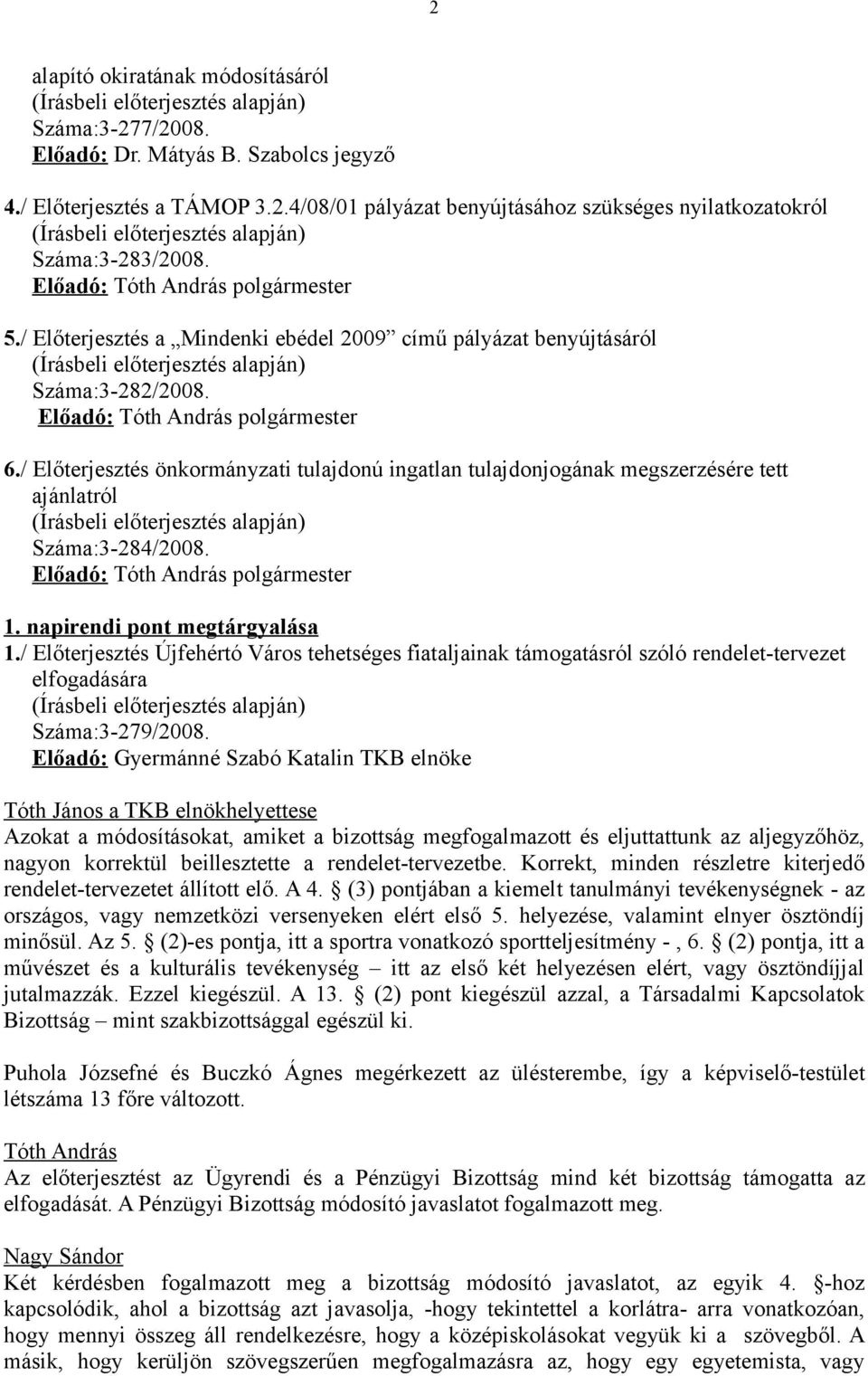 / Előterjesztés önkormányzati tulajdonú ingatlan tulajdonjogának megszerzésére tett ajánlatról Száma:3-284/2008. Előadó: polgármester 1. napirendi pont megtárgyalása 1.