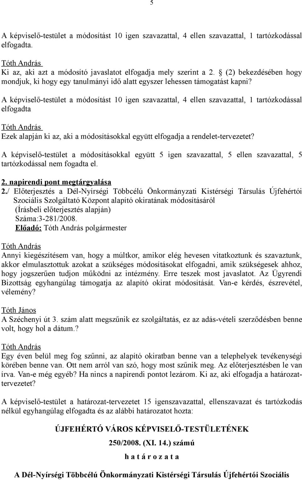 A képviselő-testület a módosítást 10 igen szavazattal, 4 ellen szavazattal, 1 tartózkodással elfogadta Ezek alapján ki az, aki a módosításokkal együtt elfogadja a rendelet-tervezetet?