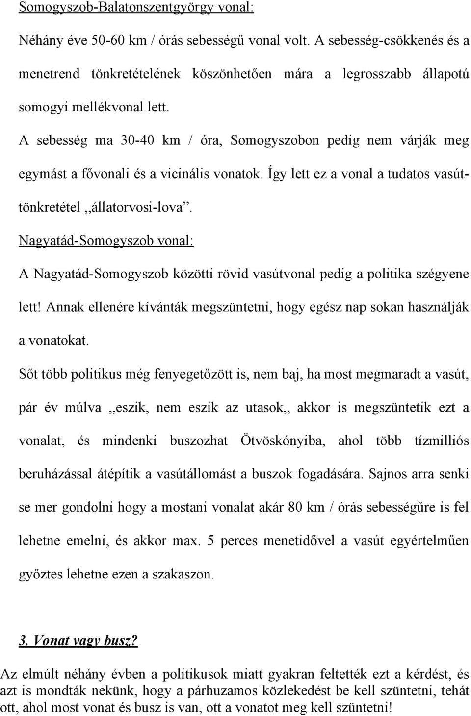 A sebesség ma 30-40 km / óra, Somogyszobon pedig nem várják meg egymást a fővonali és a vicinális vonatok. Így lett ez a vonal a tudatos vasúttönkretétel,,állatorvosi-lova.