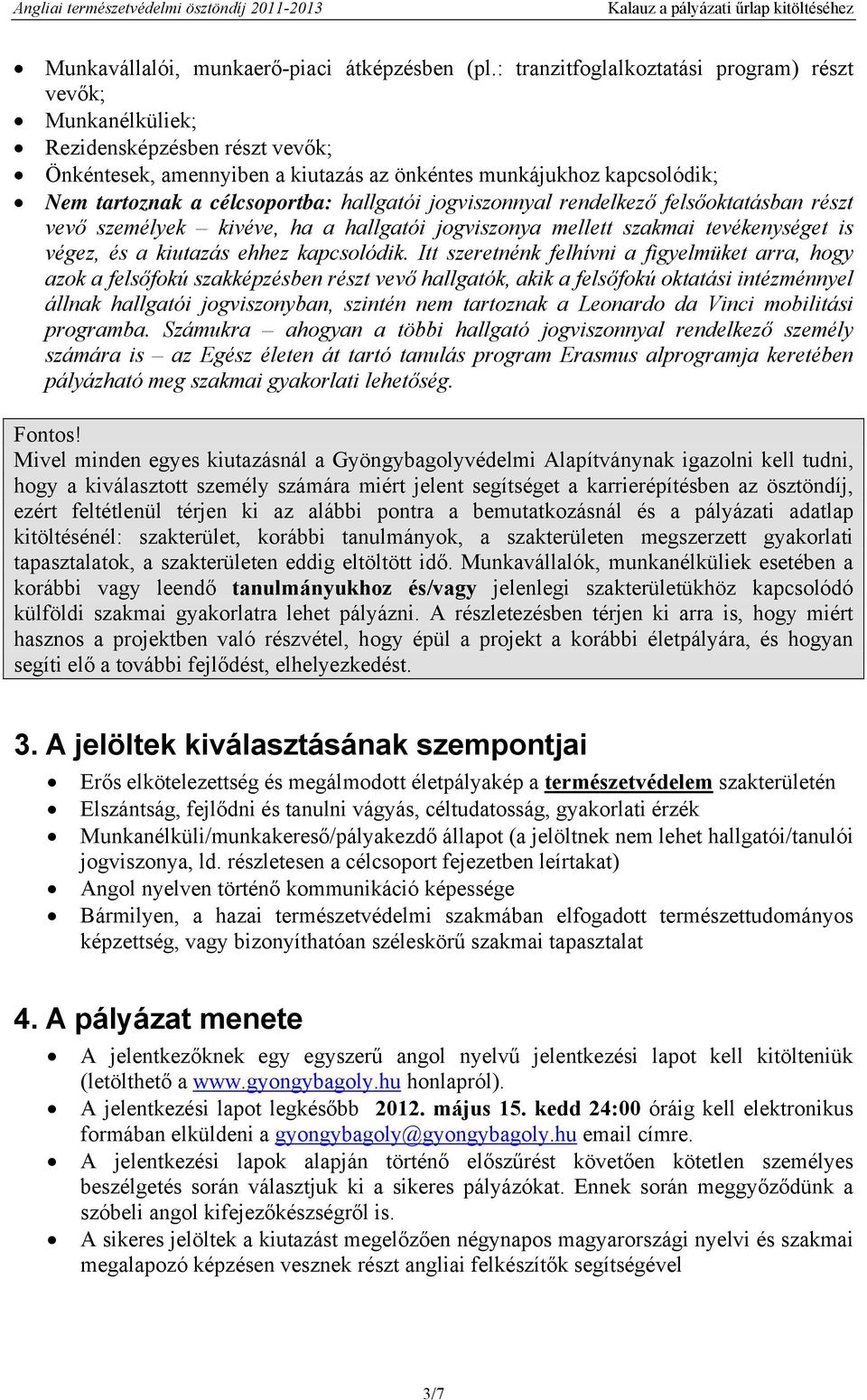 hallgatói jogviszonnyal rendelkező felsőoktatásban részt vevő személyek kivéve, ha a hallgatói jogviszonya mellett szakmai tevékenységet is végez, és a kiutazás ehhez kapcsolódik.