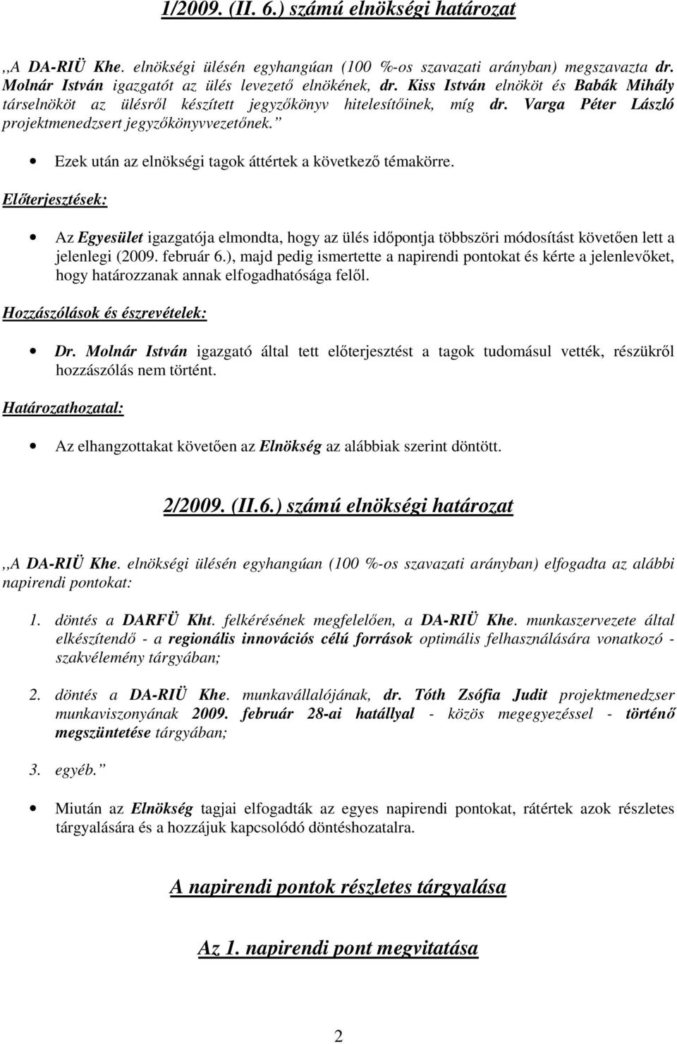 Ezek után az elnökségi tagok áttértek a következı témakörre. Elıterjesztések: Az Egyesület igazgatója elmondta, hogy az ülés idıpontja többszöri módosítást követıen lett a jelenlegi (2009. február 6.