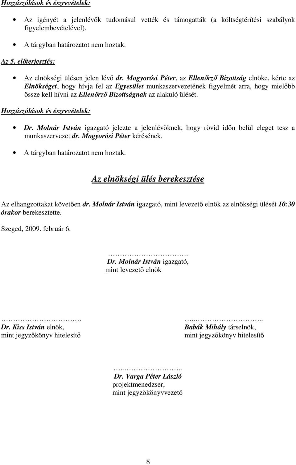 ülését. Dr. Molnár István igazgató jelezte a jelenlévıknek, hogy rövid idın belül eleget tesz a munkaszervezet dr. Mogyorósi Péter kérésének. A tárgyban határozatot nem hoztak.