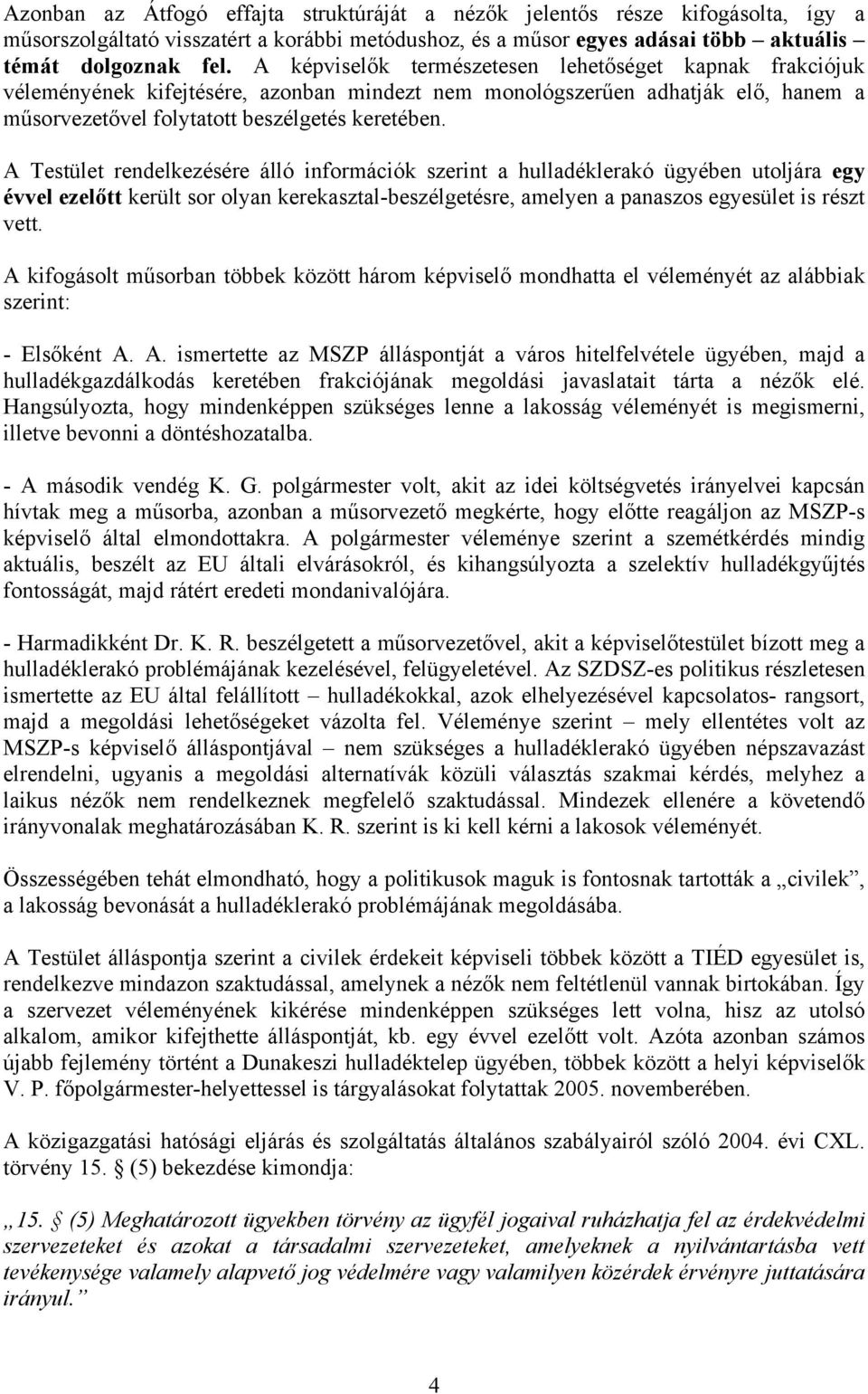 A Testület rendelkezésére álló információk szerint a hulladéklerakó ügyében utoljára egy évvel ezelőtt került sor olyan kerekasztal-beszélgetésre, amelyen a panaszos egyesület is részt vett.