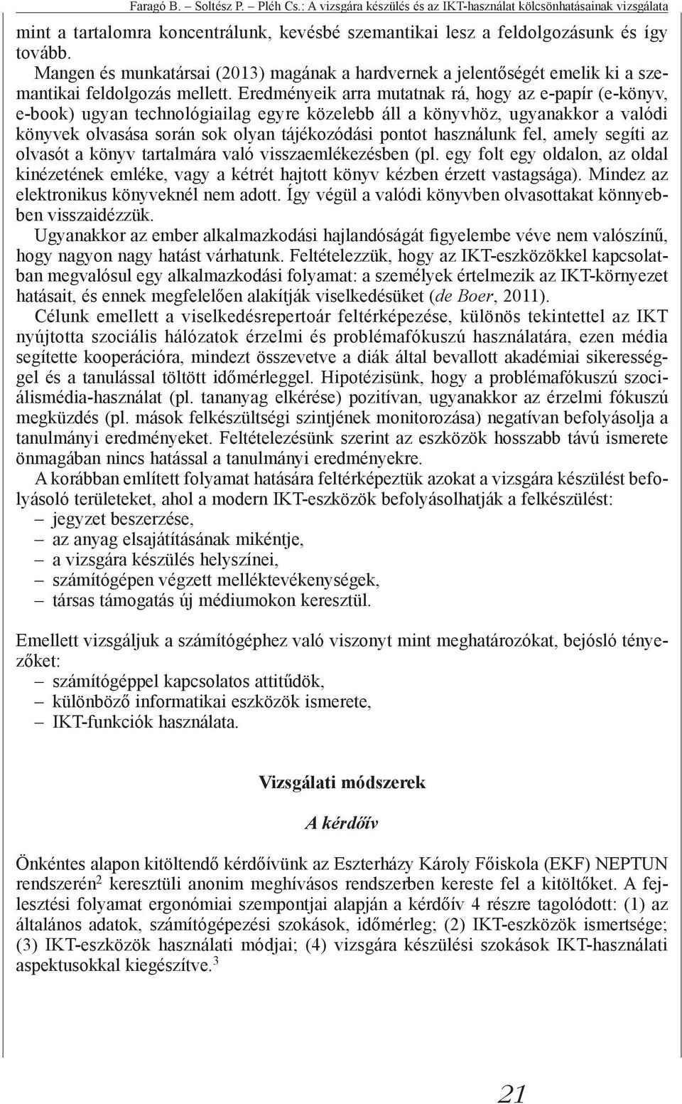 Eredményeik arra mutatnak rá, hogy az e-papír (e-könyv, e-book) ugyan technológiailag egyre közelebb áll a könyvhöz, ugyanakkor a valódi könyvek olvasása során sok olyan tájékozódási pontot