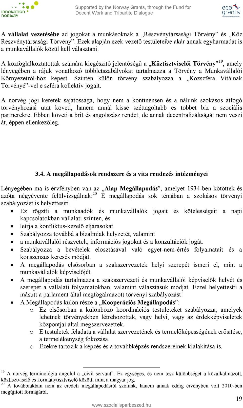 A közfoglalkoztatottak számára kiegészítő jelentőségű a Köztisztviselői Törvény 19, amely lényegében a rájuk vonatkozó többletszabályokat tartalmazza a Törvény a Munkavállalói Környezetről-höz képest.