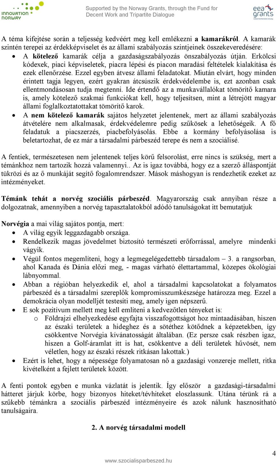 Erkölcsi kódexek, piaci képviseletek, piacra lépési és piacon maradási feltételek kialakítása és ezek ellenőrzése. Ezzel egyben átvesz állami feladatokat.