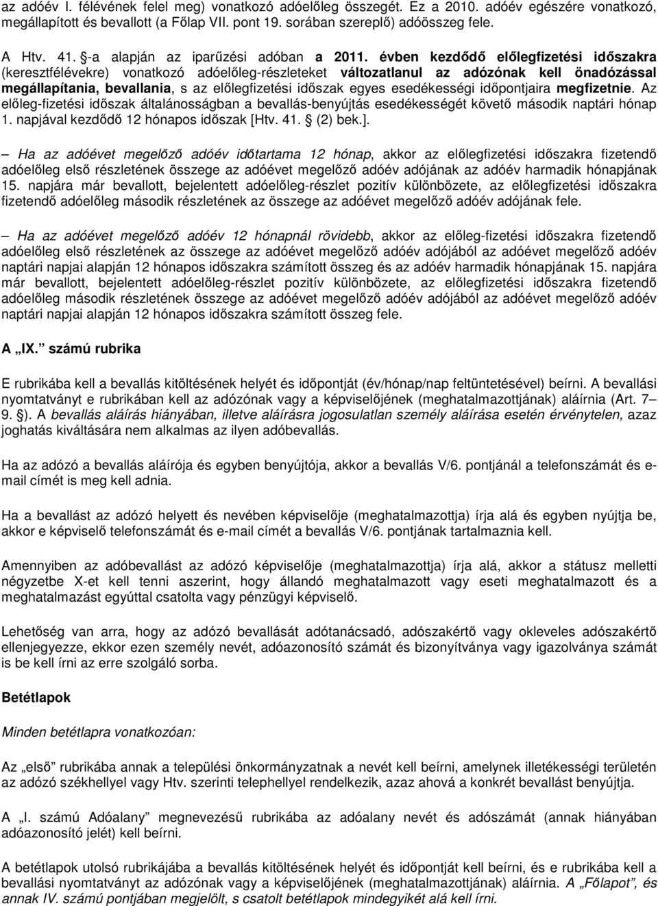 évben kezdődő előlegfizetési időszakra (keresztfélévekre) vonatkozó adóelőleg-részleteket változatlanul az adózónak kell önadózással megállapítania, bevallania, s az előlegfizetési időszak egyes