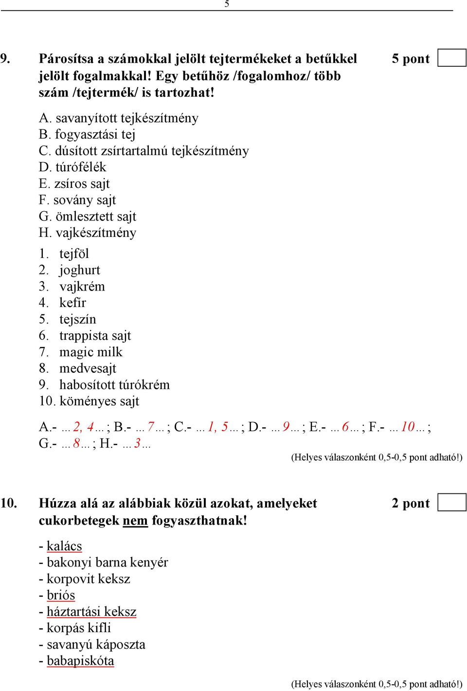 tejszín 6. trappista sajt 7. magic milk 8. medvesajt 9. habosított túrókrém 10. köményes sajt A.- 2, 4 ; B.- 7 ; C.- 1, 5 ; D.- 9 ; E.- 6 ; F.- 10 ; G.- 8 ; H.- 3 10.