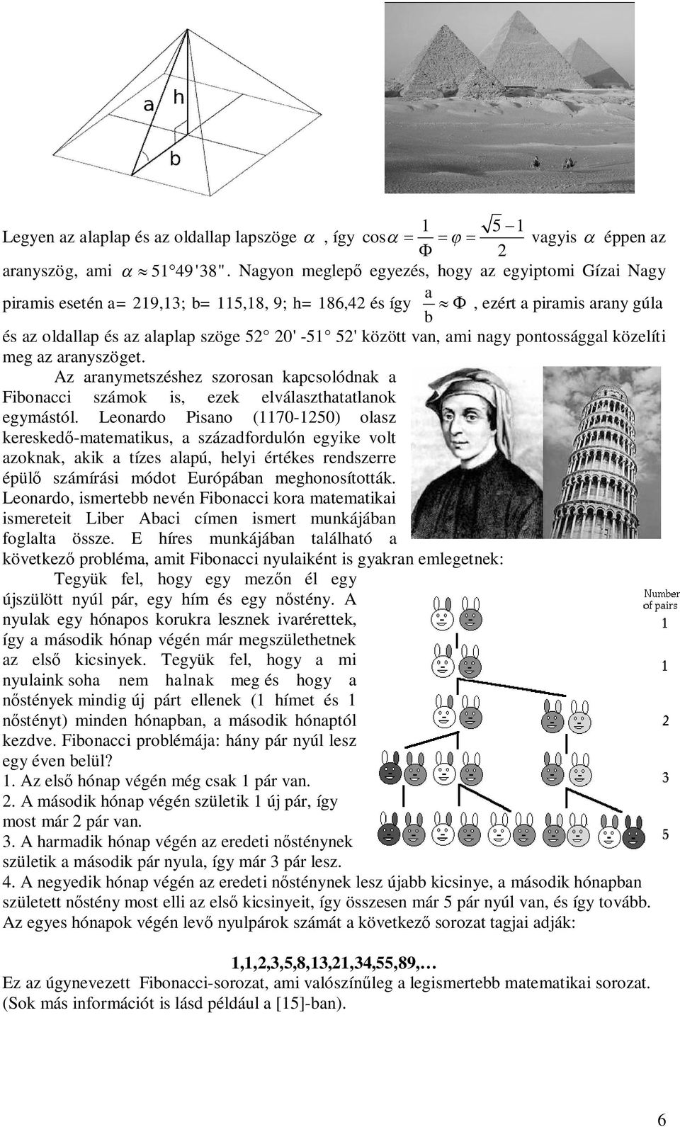 közelíti meg az arayszöget. Az araymetszéshez szorosa kapcsolódak a Fiboacci számok is, ezek elválaszthatatlaok egymástól.
