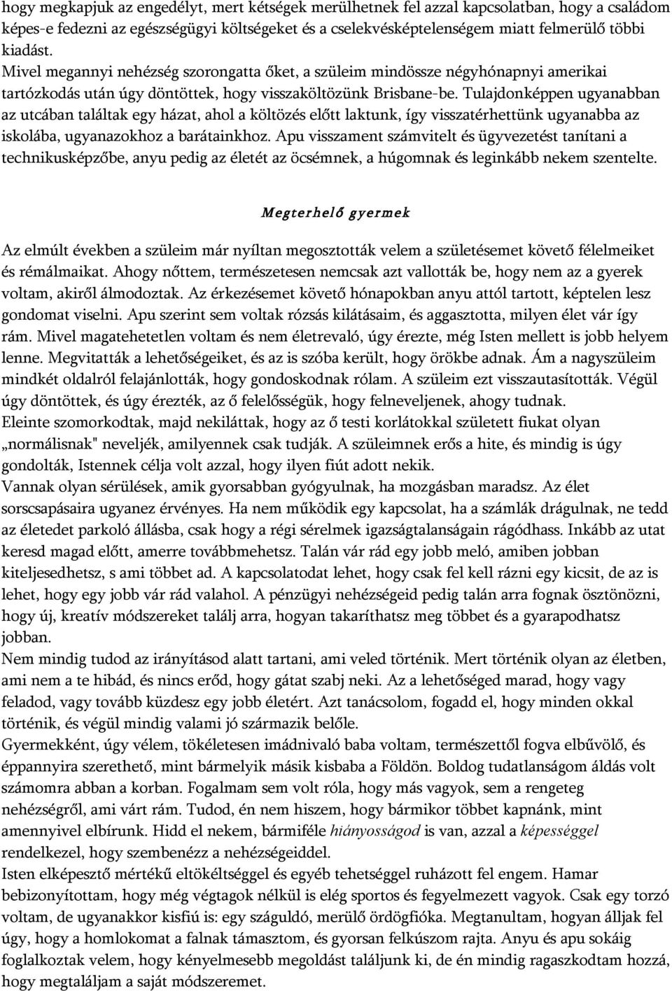 Tulajdonképpen ugyanabban az utcában találtak egy házat, ahol a költözés előtt laktunk, így visszatérhettünk ugyanabba az iskolába, ugyanazokhoz a barátainkhoz.