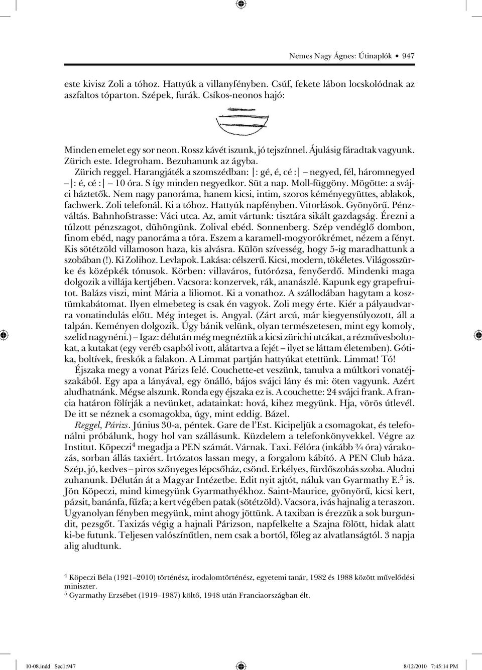 Harangjáték a szomszédban: : gé, é, cé : negyed, fél, háromnegyed : é, cé : 10 óra. S így minden negyedkor. Süt a nap. Moll-függöny. Mögötte: a svájci háztetôk.