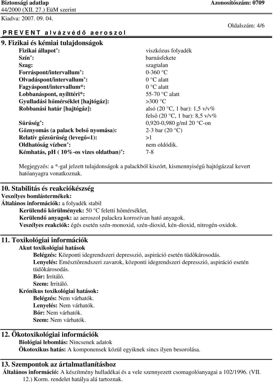 Fagyáspont/intervallum*: 0 C alatt Lobbanáspont, nyílttéri*: 55-70 C alatt Gyulladási hımérséklet [hajtógáz]: >300 C Robbanási határ [hajtógáz]: alsó (20 C, 1 bar): 1,5 v/v% felsı (20 C, 1 bar): 8,5