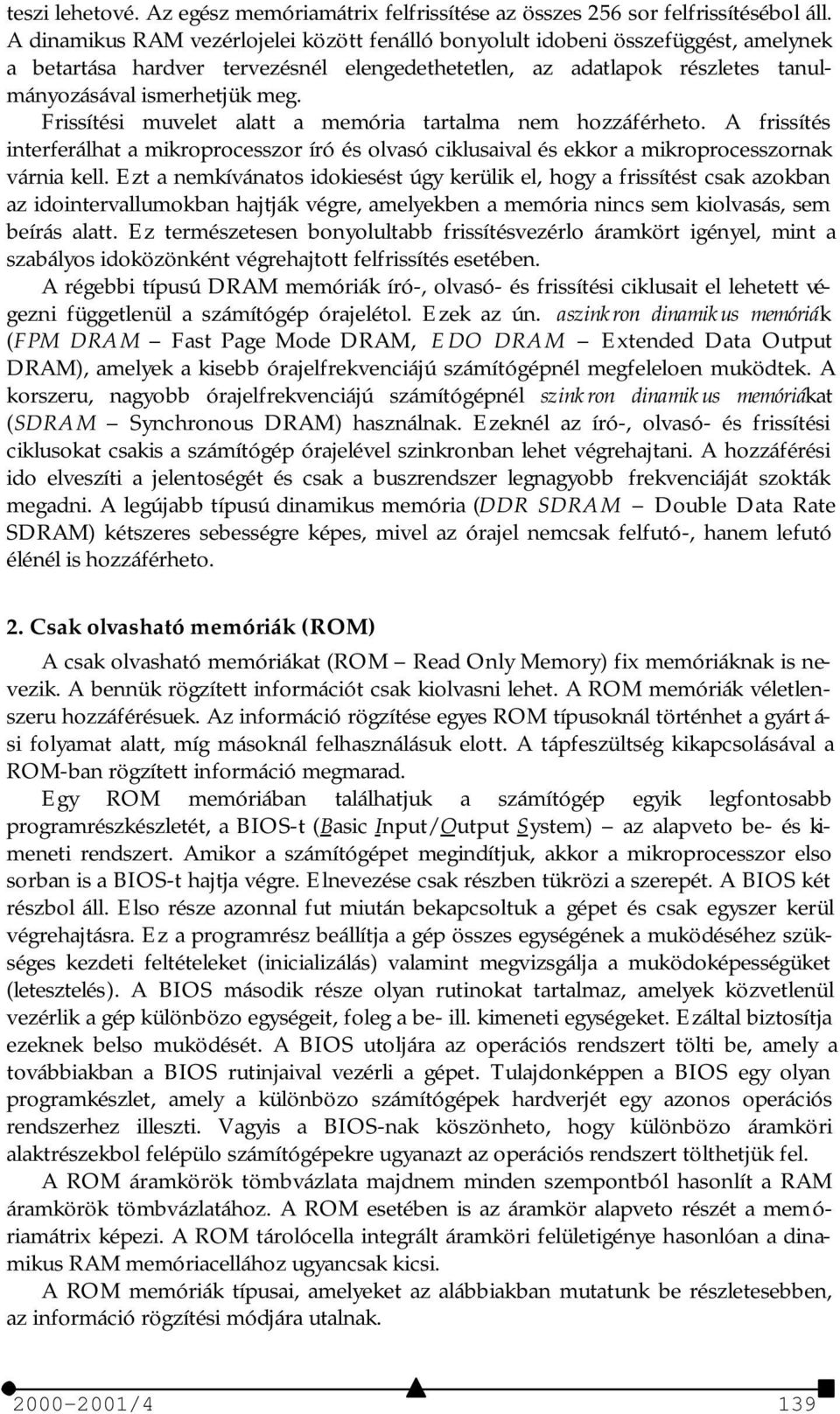 Frissítési muvelet alatt a memória tartalma nem hozzáférheto. A frissítés interferálhat a mikroprocesszor író és olvasó ciklusaival és ekkor a mikroprocesszornak várnia kell.