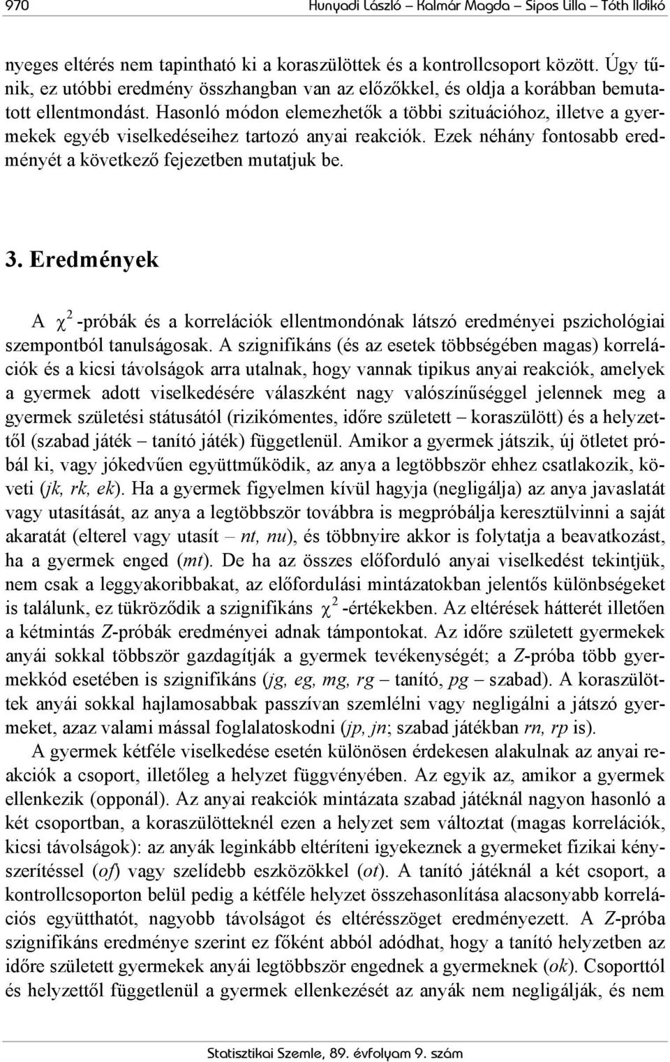 Hasonló módon elemezhető a többi szituációhoz, illetve a gyermee egyéb viseledéseihez tartozó anyai reació. Eze néhány fontosabb eredményét a övetező fejezetben mutatju be. 3.