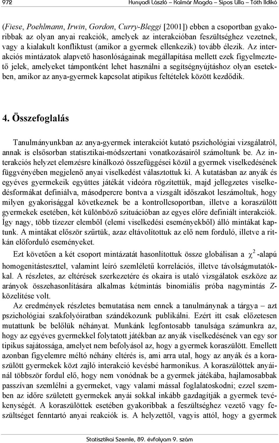 Az interaciós mintázato alapvető hasonlóságaina megállapítása mellett eze figyelmeztető jele, amelyeet támpontént lehet használni a segítségnyújtáshoz olyan eseteben, amior az anya-gyerme apcsolat