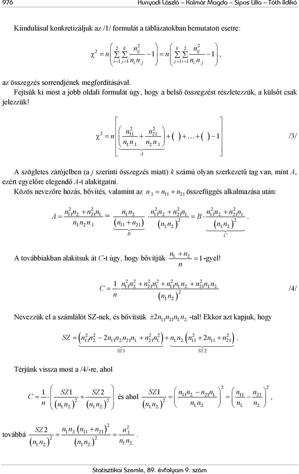 1.. 1 nn.. 1 A /3/ A szögletes zárójelben (a j szerinti összegzés miatt) számú olyan szerezetű tag van, mint A, ezért egyelőre elegendő A-t alaítgatni. Közös nevezőre hozás, bővítés, valamint az n.