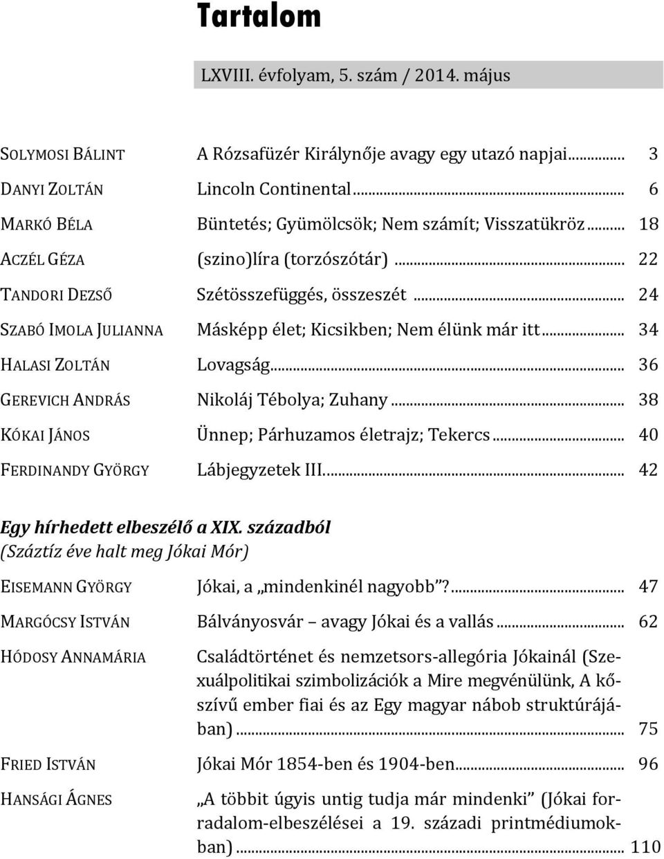 .. 24 SZABÓ IMOLA JULIANNA Másképp élet; Kicsikben; Nem élünk már itt... 34 HALASI ZOLTÁN Lovagság... 36 GEREVICH ANDRÁS Nikoláj Tébolya; Zuhany... 38 KÓKAI JÁNOS Ünnep; Párhuzamos életrajz; Tekercs.