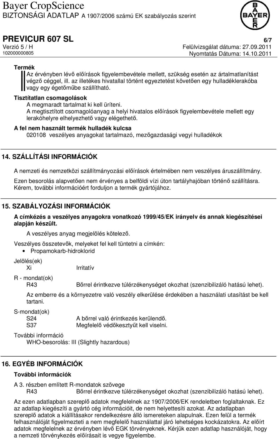 A megtisztított csomagolóanyag a helyi hivatalos előírások figyelembevétele mellett egy lerakóhelyre elhelyezhető vagy elégethető.